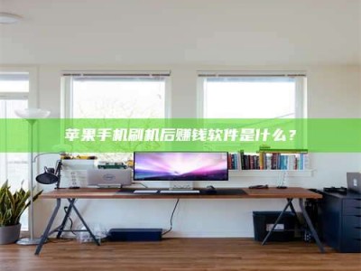 海北苹果手机刷机后赚钱软件是什么？