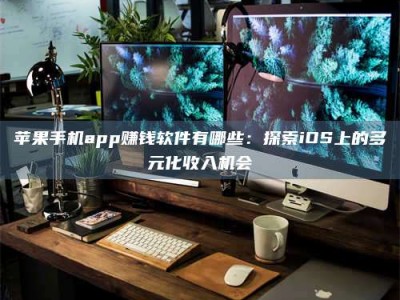 海北苹果手机app赚钱软件有哪些：探索iOS上的多元化收入机会