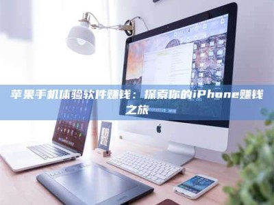 海北苹果手机体验软件赚钱：探索你的iPhone赚钱之旅