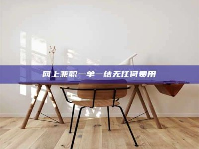 海北网上兼职一单一结无任何费用