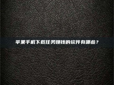 海北苹果手机下载任务赚钱的软件有哪些？