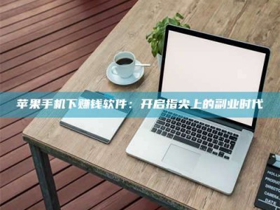 海北苹果手机下赚钱软件：开启指尖上的副业时代